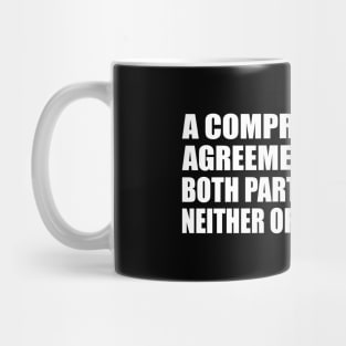 A compromise is an agreement whereby both parties get what neither of them wanted Mug